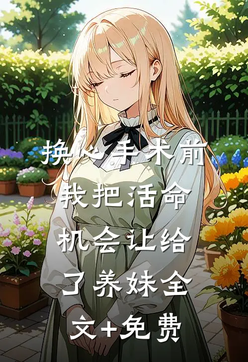 换心手术前，我把活命机会让给了养妹全文+免费