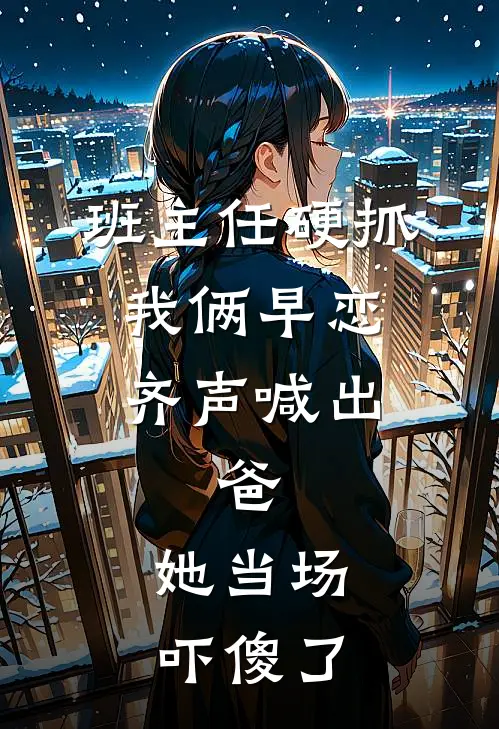 班主任硬抓我俩早恋，齐声喊出：爸。她当场吓傻了