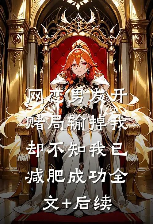 网恋男友开赌局输掉我，却不知我已减肥成功全文+后续