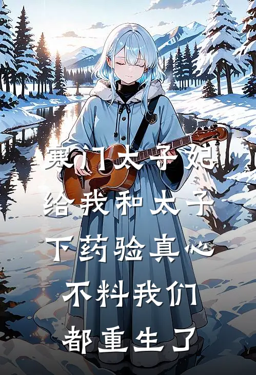 寒门太子妃给我和太子下药验真心，不料我们都重生了