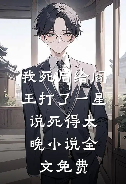我死后给阎王打了一星，说死得太晚小说全文免费