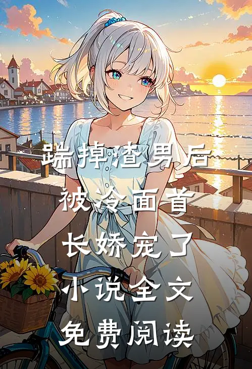 踹掉渣男后，被冷面首长娇宠了小说全文免费阅读
