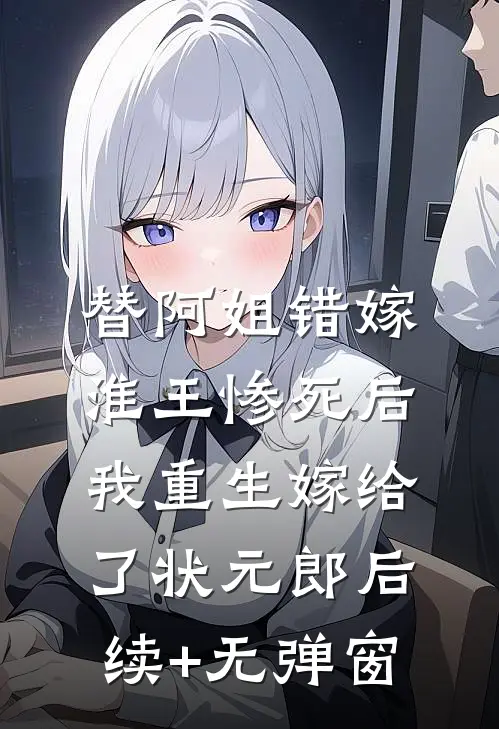 替阿姐错嫁淮王惨死后，我重生嫁给了状元郎后续+无弹窗