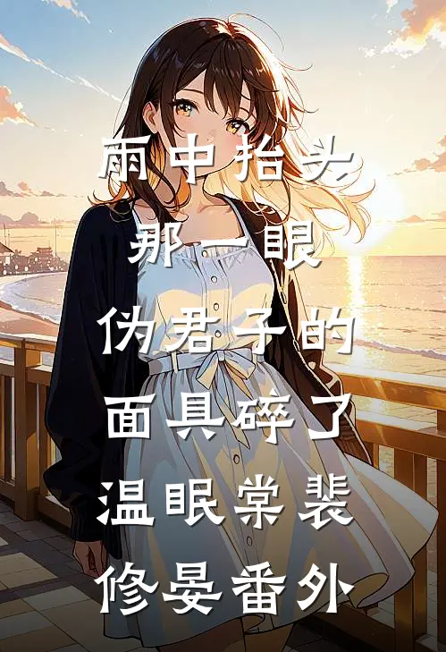 雨中抬头那一眼，伪君子的面具碎了温眠棠裴修晏番外