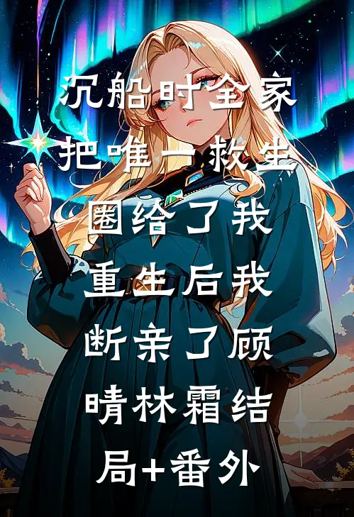 沉船时全家把唯一救生圈给了我，重生后我断亲了顾晴林霜结局+番外