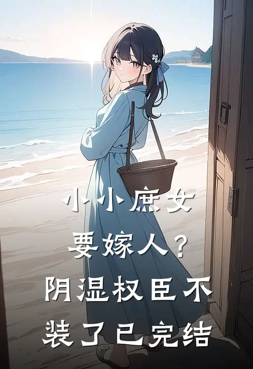 小小庶女要嫁人？阴湿权臣不装了已完结