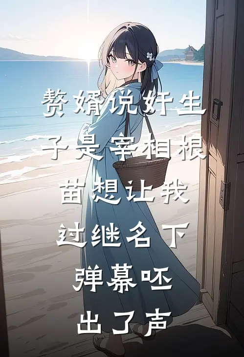 赘婿说奸生子是宰相根苗想让我过继名下，弹幕呸出了声