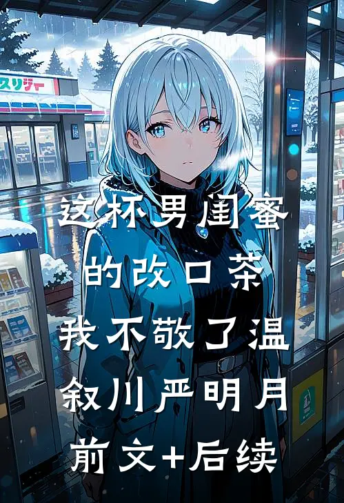 这杯男闺蜜的改口茶，我不敬了温叙川严明月前文+后续