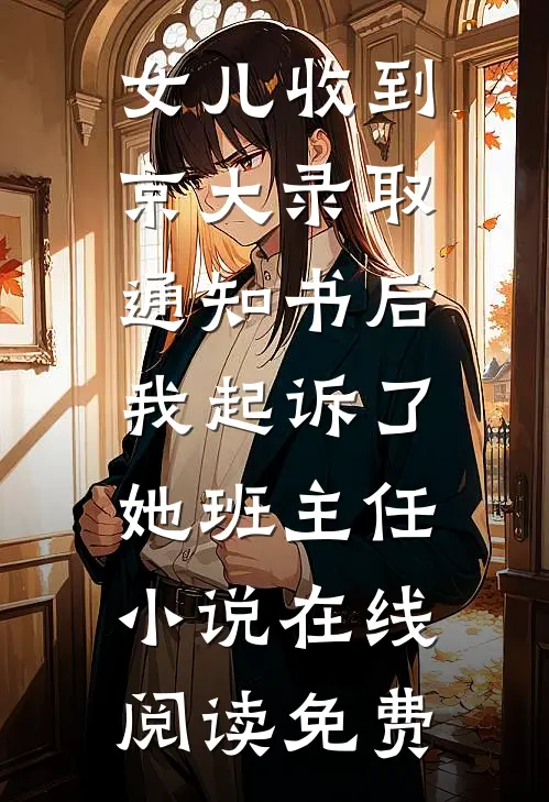 女儿收到京大录取通知书后，我起诉了她班主任小说在线阅读免费