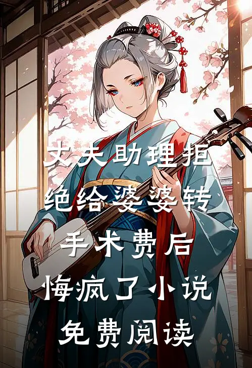 丈夫助理拒绝给婆婆转手术费后，悔疯了小说免费阅读