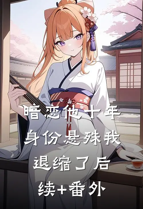暗恋他十年，身份悬殊我退缩了后续+番外