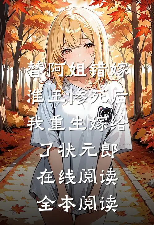 替阿姐错嫁淮王惨死后，我重生嫁给了状元郎在线阅读全本阅读