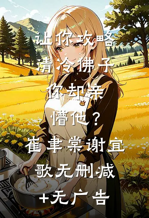 让你攻略清冷佛子，你却亲懵他？崔聿棠谢宜歌无删减+无广告