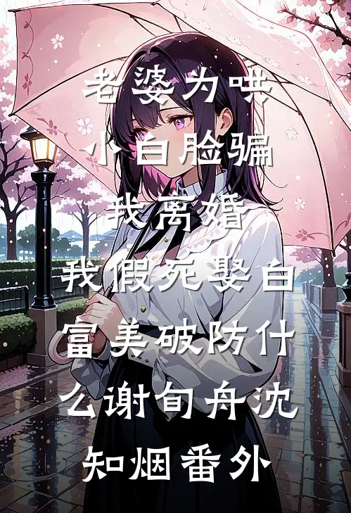 老婆为哄小白脸骗我离婚，我假死娶白富美破防什么谢旬舟沈知烟番外