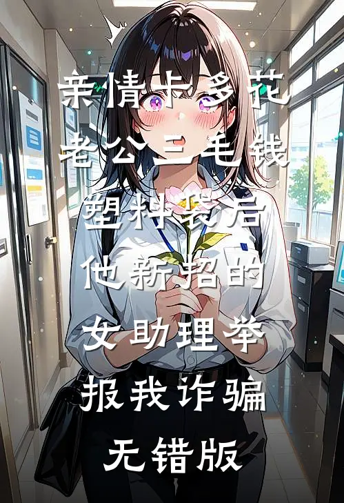 亲情卡多花老公三毛钱塑料袋后,他新招的女助理举报我诈骗无错版
