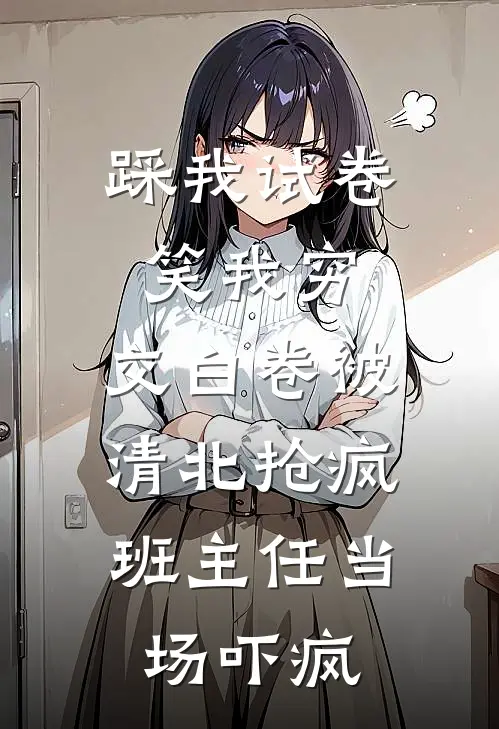 踩我试卷笑我穷，交白卷被清北抢疯，班主任当场吓疯