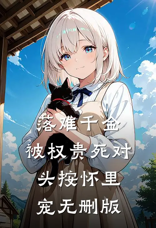 落难千金，被权贵死对头按怀里宠无删版