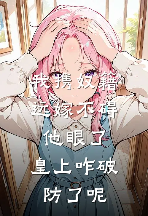 我携奴籍远嫁不碍他眼了，皇上咋破防了呢