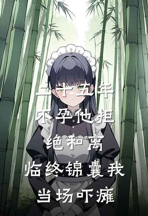 二十五年不孕他拒绝和离,临终锦囊我当场吓瘫