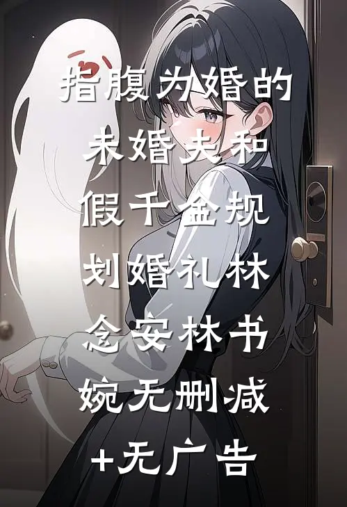 指腹为婚的未婚夫和假千金规划婚礼林念安林书婉无删减+无广告