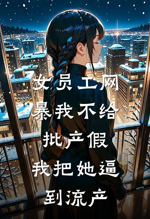 女员工网暴我不给批产假，我把她逼到流产
