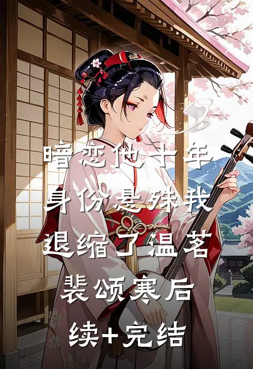 暗恋他十年，身份悬殊我退缩了温茗裴颂寒后续+完结