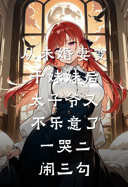 从未婚妻变干妹妹后,太子爷又不乐意了,一哭二闹三勾