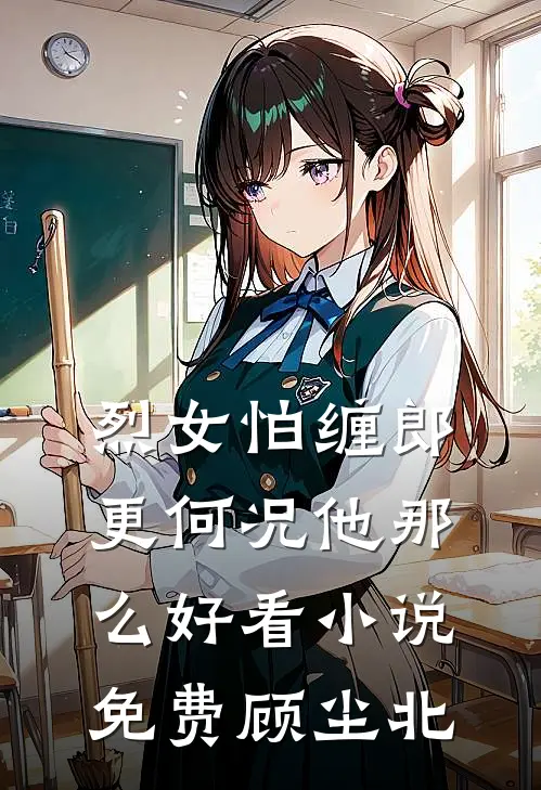 烈女怕缠郎，更何况他那么好看小说免费顾尘北