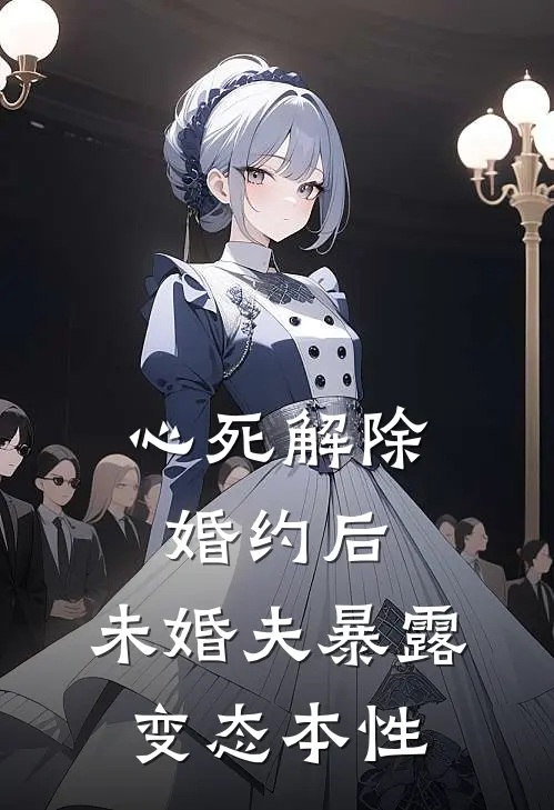 心死解除婚约后，未婚夫暴露变态本性