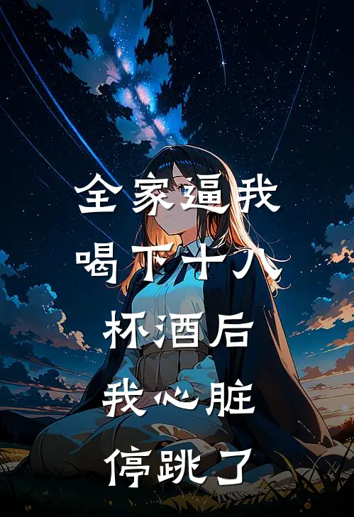 全家逼我喝下十八杯酒后,我心脏停跳了
