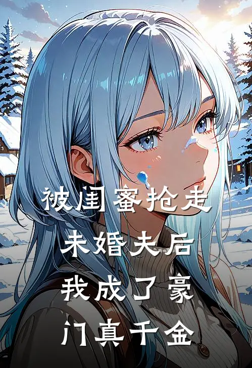 被闺蜜抢走未婚夫后，我成了豪门真千金