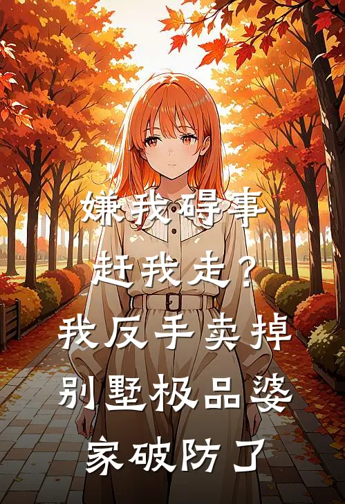 嫌我碍事赶我走？我反手卖掉别墅，极品婆家破防了