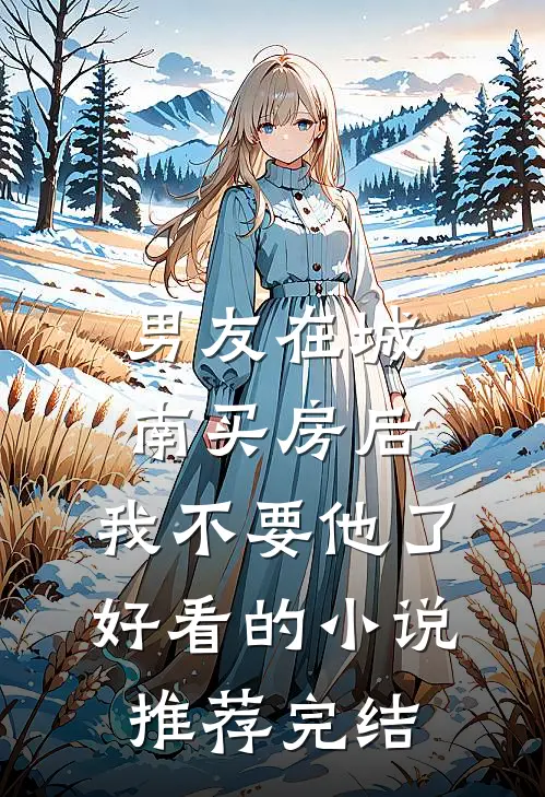 男友在城南买房后，我不要他了好看的小说推荐完结