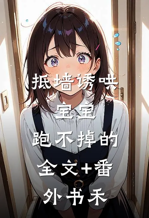抵墙诱哄,宝宝,跑不掉的全文+番外书禾