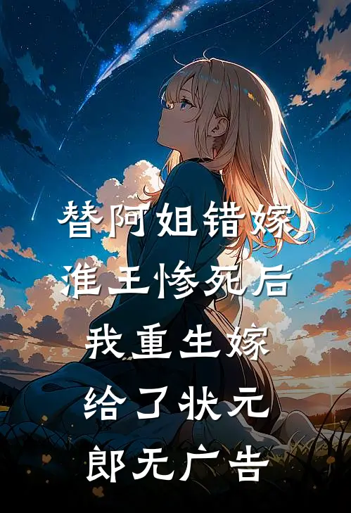 替阿姐错嫁淮王惨死后，我重生嫁给了状元郎无广告