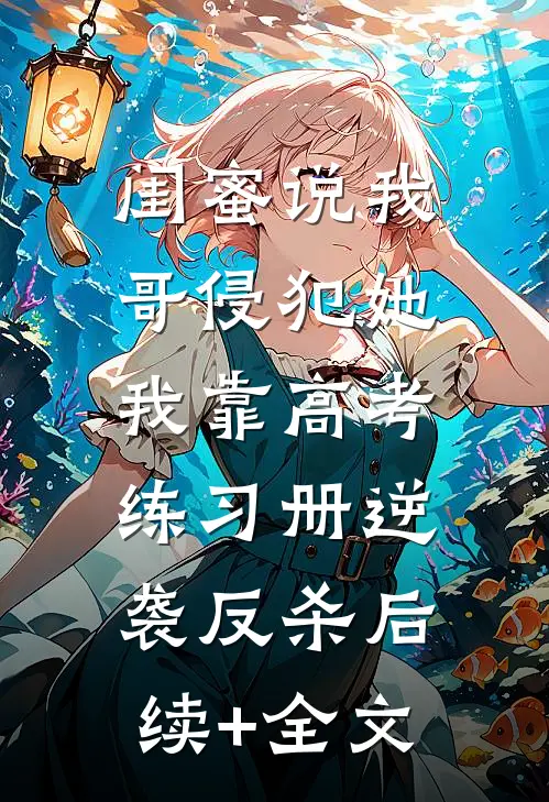 闺蜜说我哥侵犯她，我靠高考练习册逆袭反杀后续+全文
