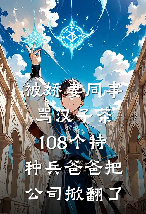 被娇妻同事骂汉子茶，108个特种兵爸爸把公司掀翻了
