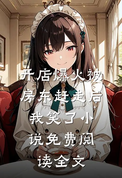 开店爆火被房东赶走后，我笑了小说免费阅读全文