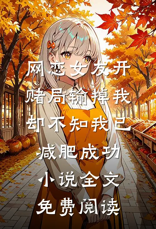 网恋女友开赌局输掉我，却不知我已减肥成功小说全文免费阅读
