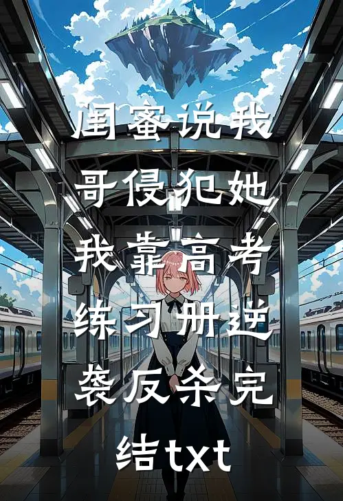 闺蜜说我哥侵犯她，我靠高考练习册逆袭反杀完结txt
