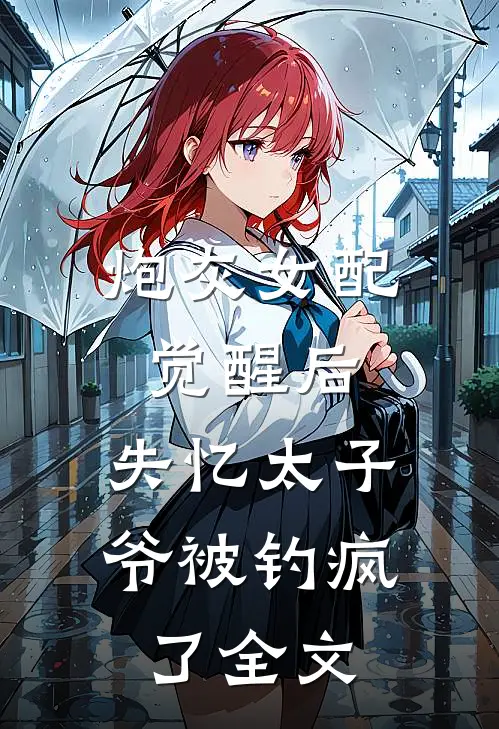 炮灰女配觉醒后,失忆太子爷被钓疯了全文