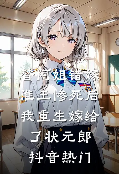 替阿姐错嫁淮王惨死后，我重生嫁给了状元郎抖音热门