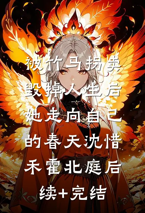 被竹马拐卖毁掉人生后，她走向自己的春天沈惜禾霍北庭后续+完结