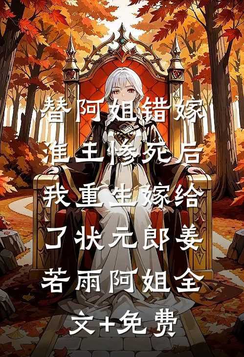 替阿姐错嫁淮王惨死后，我重生嫁给了状元郎姜若雨阿姐全文+免费