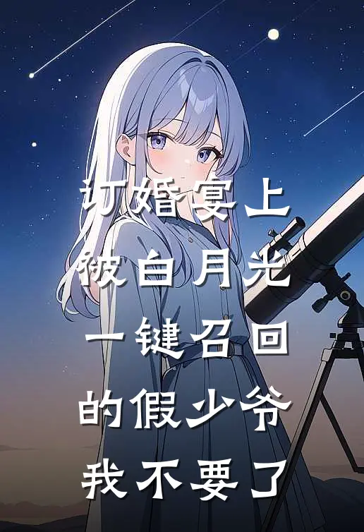 订婚宴上,被白月光“一键召回”的假少爷,我不要了