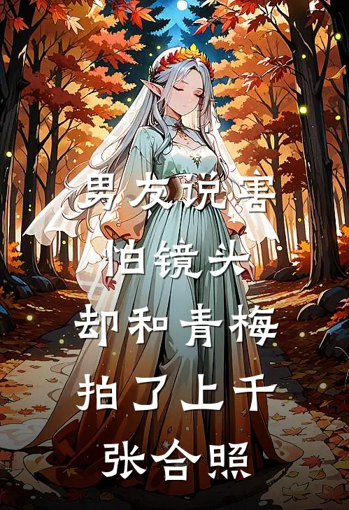 男友说害怕镜头，却和青梅拍了上千张合照