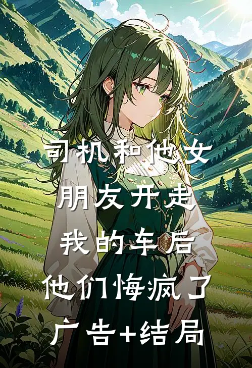 司机和他女朋友开走我的车后，他们悔疯了广告+结局