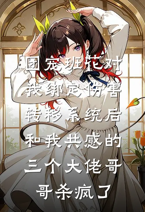 团宠班花对我绑定伤害转移系统后，和我共感的三个大佬哥哥杀疯了