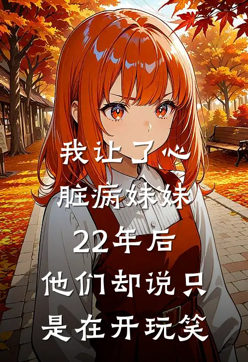 我让了心脏病妹妹22年后,他们却说只是在开玩笑