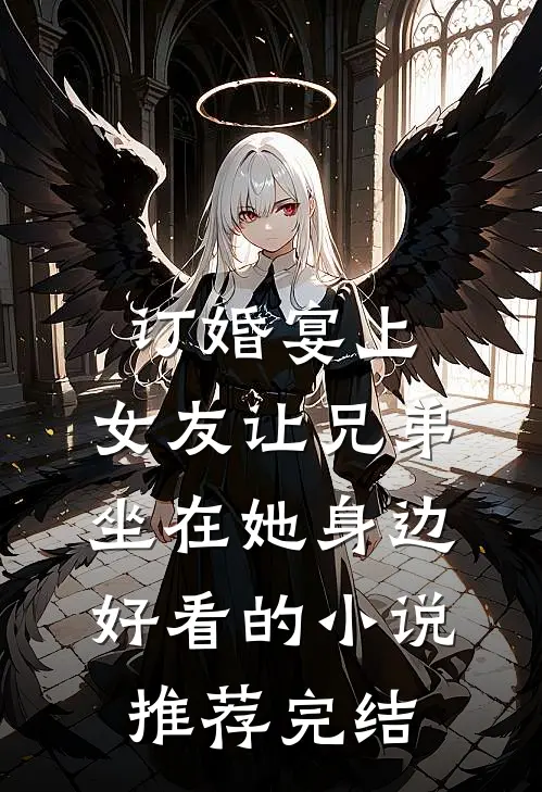 订婚宴上，女友让兄弟坐在她身边好看的小说推荐完结